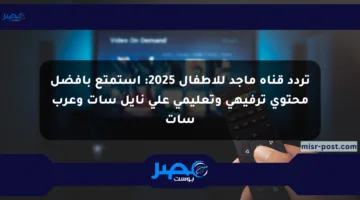 تردد قناة ماجد للأطفال 2025: استمتع بأفضل محتوى ترفيهي وتعليمي على نايل سات وعرب سات